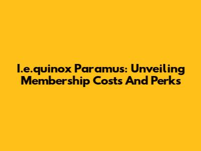 I.e.quinox Paramus: Unveiling Membership Costs And Perks