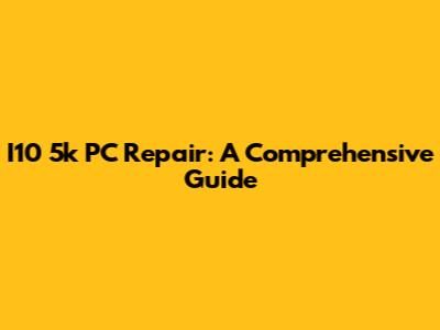 I10 5k PC Repair: A Comprehensive Guide