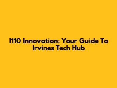 I110 Innovation: Your Guide To Irvine's Tech Hub