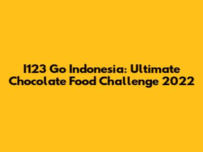 I123 Go Indonesia: Ultimate Chocolate Food Challenge 2022