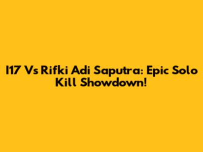 I17 Vs Rifki Adi Saputra: Epic Solo Kill Showdown!