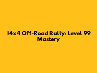 I4x4 Off-Road Rally: Level 99 Mastery