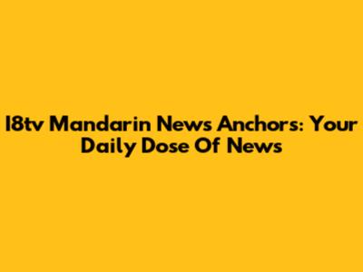 I8tv Mandarin News Anchors: Your Daily Dose Of News