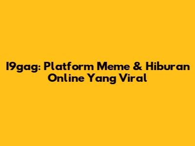 I9gag: Platform Meme & Hiburan Online Yang Viral
