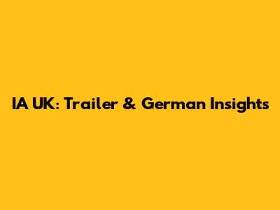 IA UK: Trailer & German Insights
