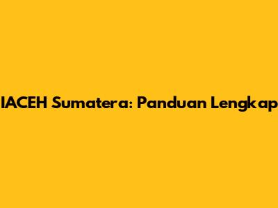 IACEH Sumatera: Panduan Lengkap