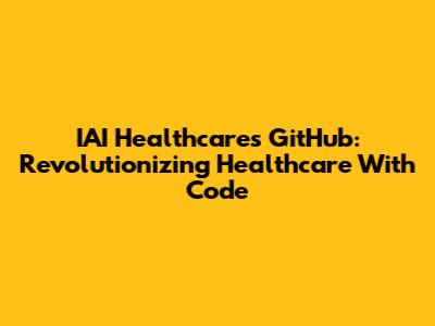 IAI Healthcare's GitHub: Revolutionizing Healthcare With Code
