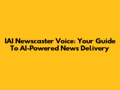 IAI Newscaster Voice: Your Guide To AI-Powered News Delivery