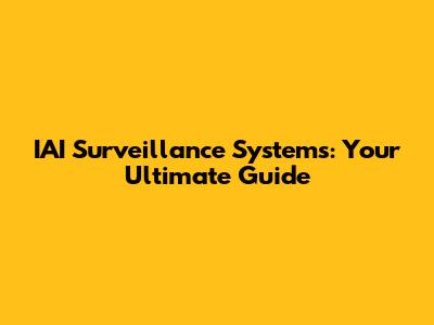 IAI Surveillance Systems: Your Ultimate Guide