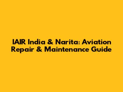 IAIR India & Narita: Aviation Repair & Maintenance Guide
