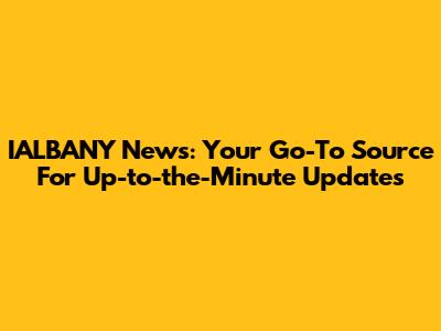 IALBANY News: Your Go-To Source For Up-to-the-Minute Updates