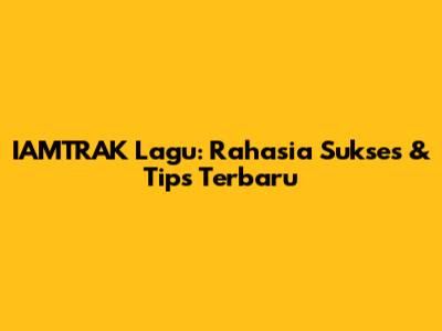 IAMTRAK Lagu: Rahasia Sukses & Tips Terbaru