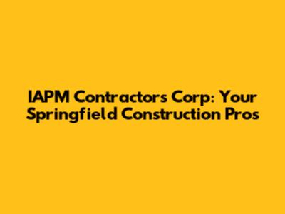 IAPM Contractors Corp: Your Springfield Construction Pros