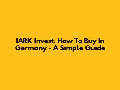 IARK Invest: How To Buy In Germany - A Simple Guide
