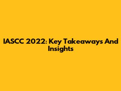 IASCC 2022: Key Takeaways And Insights