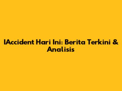 IAccident Hari Ini: Berita Terkini & Analisis