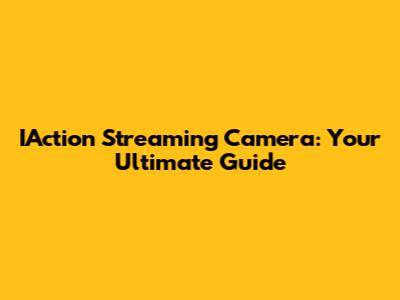 IAction Streaming Camera: Your Ultimate Guide