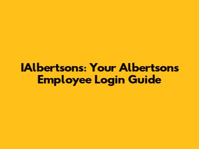 IAlbertsons: Your Albertsons Employee Login Guide