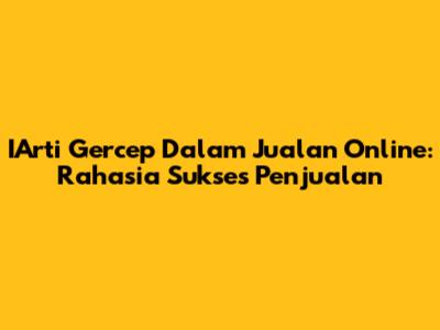IArti Gercep Dalam Jualan Online: Rahasia Sukses Penjualan