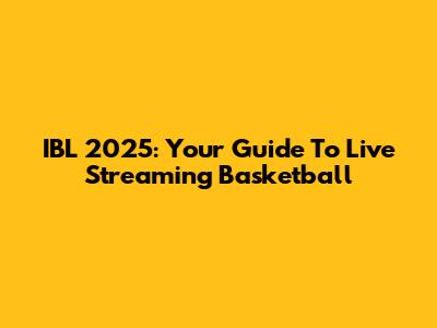 IBL 2025: Your Guide To Live Streaming Basketball