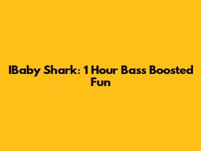 IBaby Shark: 1 Hour Bass Boosted Fun