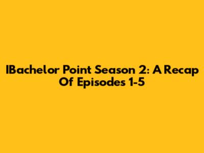 IBachelor Point Season 2: A Recap Of Episodes 1-5