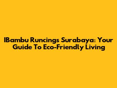 IBambu Runcings Surabaya: Your Guide To Eco-Friendly Living