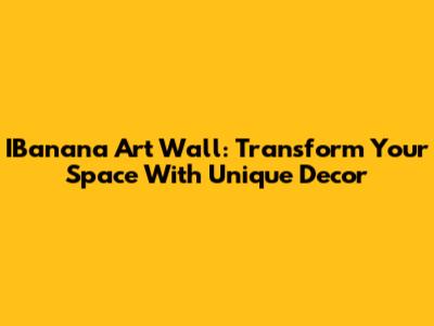 IBanana Art Wall: Transform Your Space With Unique Decor