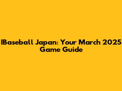 IBaseball Japan: Your March 2025 Game Guide