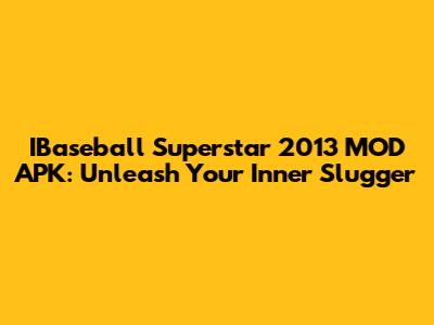 IBaseball Superstar 2013 MOD APK: Unleash Your Inner Slugger
