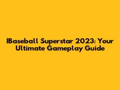 IBaseball Superstar 2023: Your Ultimate Gameplay Guide