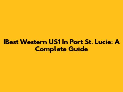 IBest Western US1 In Port St. Lucie: A Complete Guide