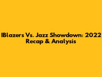 IBlazers Vs. Jazz Showdown: 2022 Recap & Analysis
