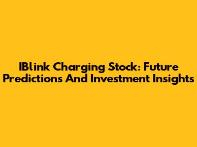 IBlink Charging Stock: Future Predictions And Investment Insights