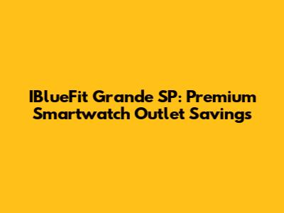 IBlueFit Grande SP: Premium Smartwatch Outlet Savings