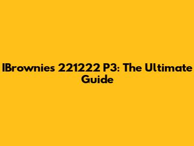 IBrownies 221222 P3: The Ultimate Guide
