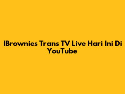 IBrownies Trans TV Live Hari Ini Di YouTube