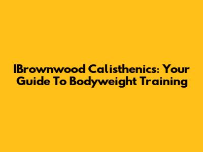 IBrownwood Calisthenics: Your Guide To Bodyweight Training