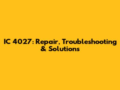 IC 4027: Repair, Troubleshooting & Solutions