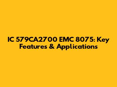 IC 579CA2700 EMC 8075: Key Features & Applications
