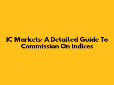 IC Markets: A Detailed Guide To Commission On Indices