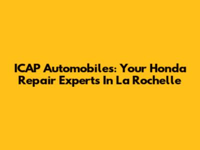 ICAP Automobiles: Your Honda Repair Experts In La Rochelle