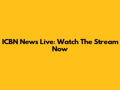 ICBN News Live: Watch The Stream Now