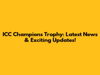 ICC Champions Trophy: Latest News & Exciting Updates!