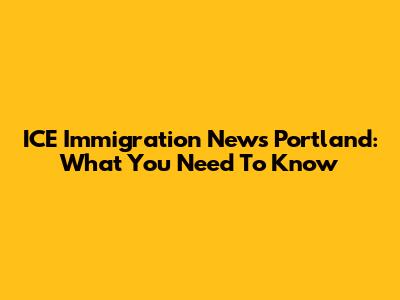 ICE Immigration News Portland: What You Need To Know