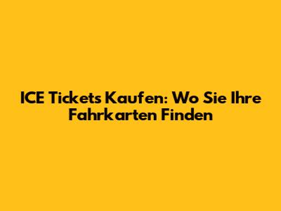 ICE Tickets Kaufen: Wo Sie Ihre Fahrkarten Finden