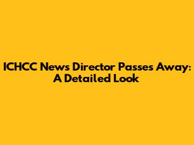 ICHCC News Director Passes Away: A Detailed Look