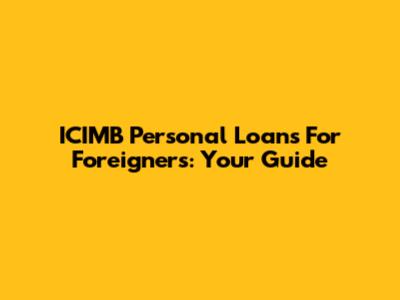 ICIMB Personal Loans For Foreigners: Your Guide