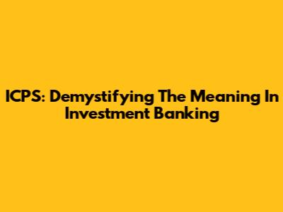 ICPS: Demystifying The Meaning In Investment Banking