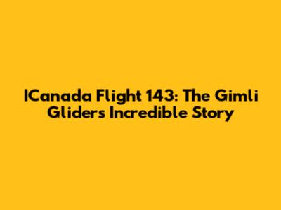 ICanada Flight 143: The Gimli Glider's Incredible Story